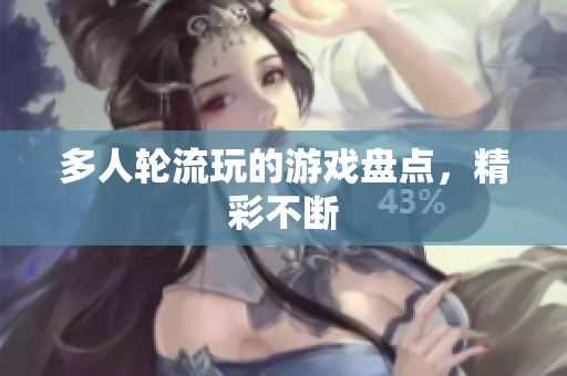 多人轮流玩的游戏盘点，精彩不断