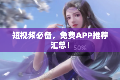短视频必备，免费APP推荐汇总！