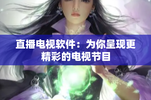 直播电视软件：为你呈现更精彩的电视节目