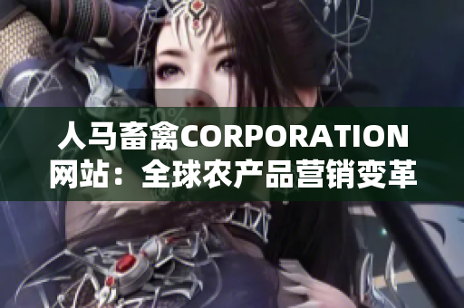 人马畜禽CORPORATION网站：全球农产品营销变革者