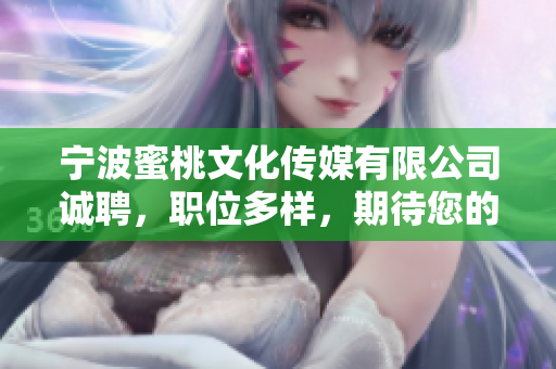 宁波蜜桃文化传媒有限公司诚聘，职位多样，期待您的加入