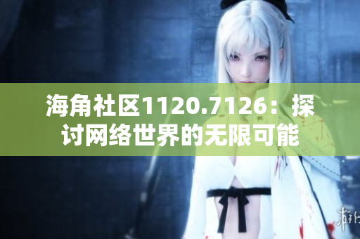 海角社区1120.7126：探讨网络世界的无限可能