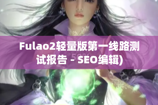 Fulao2轻量版第一线路测试报告 - SEO编辑)