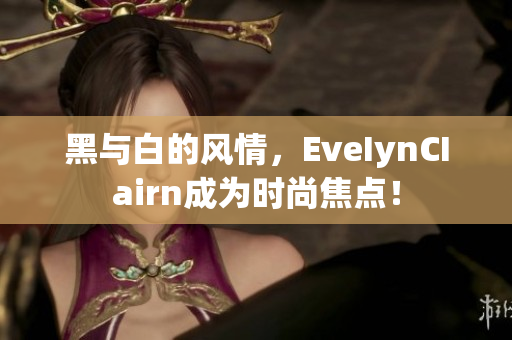黑与白的风情，EveIynCIairn成为时尚焦点！
