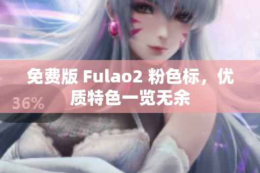 免费版 Fulao2 粉色标，优质特色一览无余