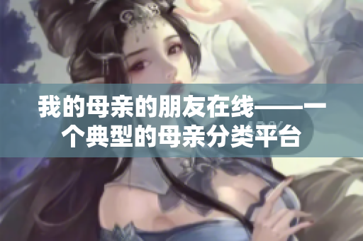 我的母亲的朋友在线——一个典型的母亲分类平台