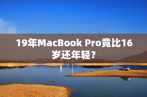 19年MacBook Pro竟比16岁还年轻？