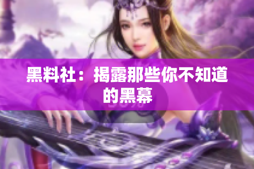 黑料社：揭露那些你不知道的黑幕