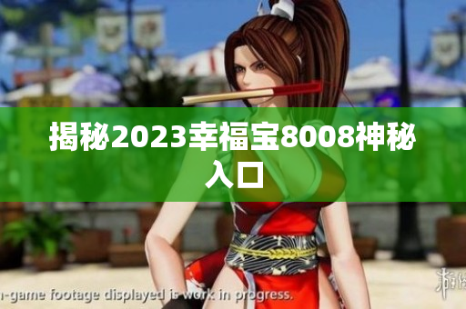 揭秘2023幸福宝8008神秘入口