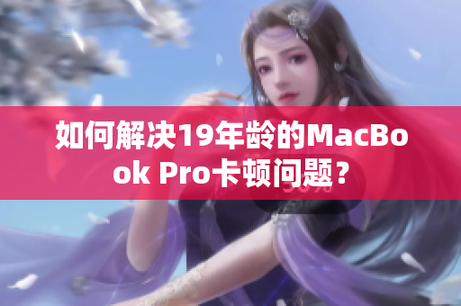 如何解决19年龄的MacBook Pro卡顿问题？