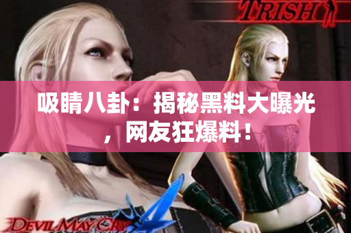 吸睛八卦：揭秘黑料大曝光，网友狂爆料！