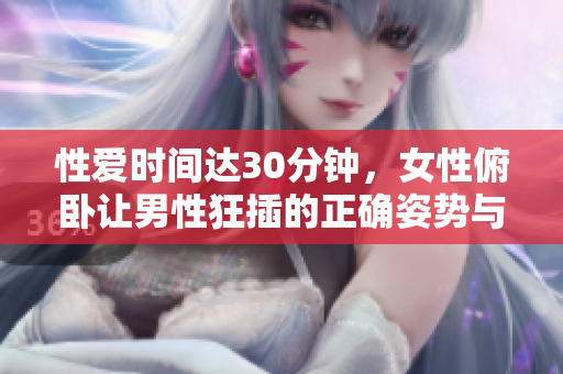性爱时间达30分钟，女性俯卧让男性狂插的正确姿势与技巧