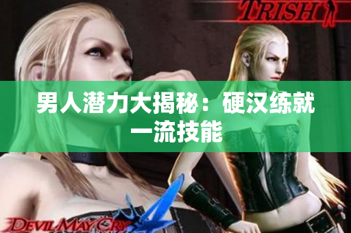 男人潜力大揭秘：硬汉练就一流技能
