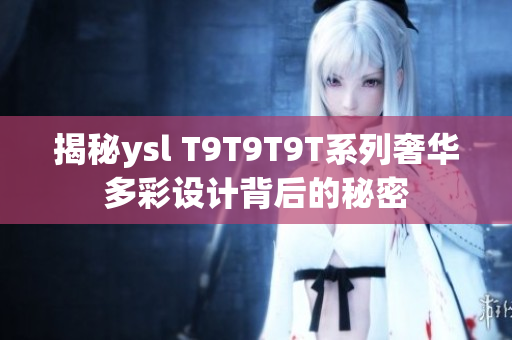 揭秘ysl T9T9T9T系列奢华多彩设计背后的秘密