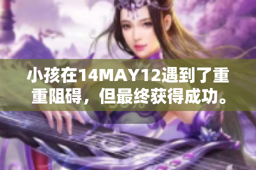 小孩在14MAY12遇到了重重阻碍，但最终获得成功。