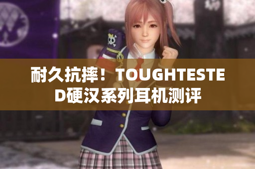 耐久抗摔！TOUGHTESTED硬汉系列耳机测评