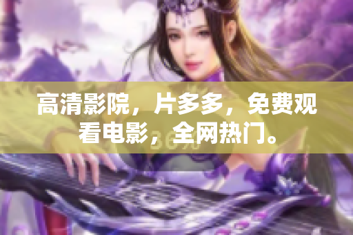 高清影院，片多多，免费观看电影，全网热门。