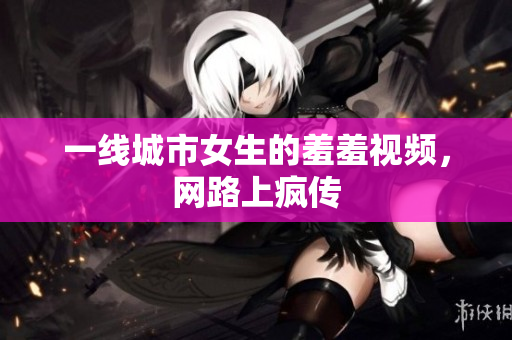 一线城市女生的羞羞视频，网路上疯传