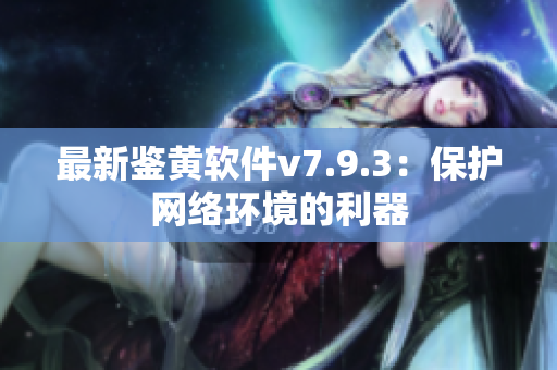最新鉴黄软件v7.9.3：保护网络环境的利器