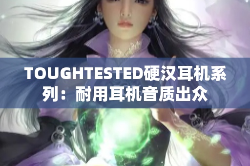 TOUGHTESTED硬汉耳机系列：耐用耳机音质出众