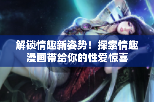 解锁情趣新姿势！探索情趣漫画带给你的性爱惊喜