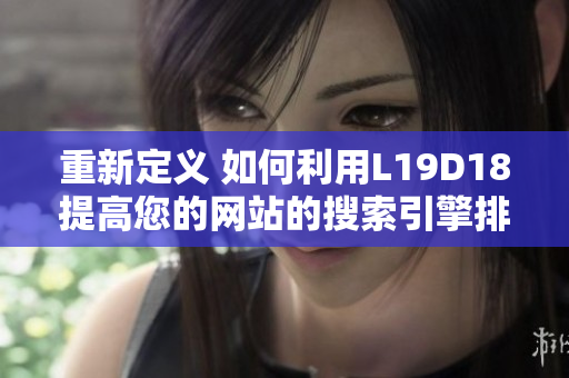 重新定义 如何利用L19D18提高您的网站的搜索引擎排名？