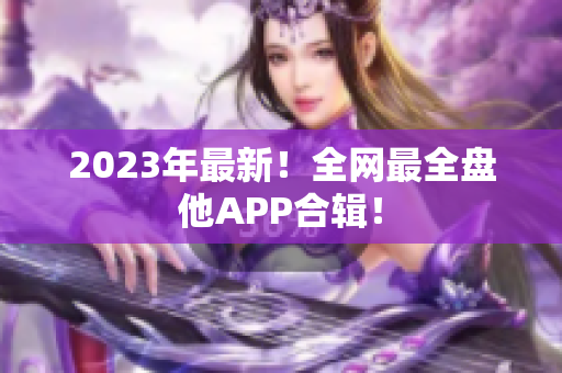 2023年最新！全网最全盘他APP合辑！