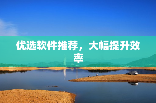 优选软件推荐，大幅提升效率