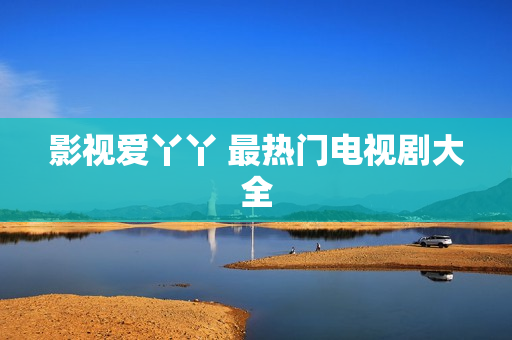 影视爱丫丫 最热门电视剧大全