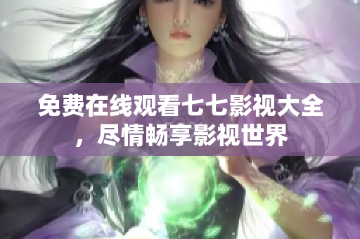 免费在线观看七七影视大全，尽情畅享影视世界