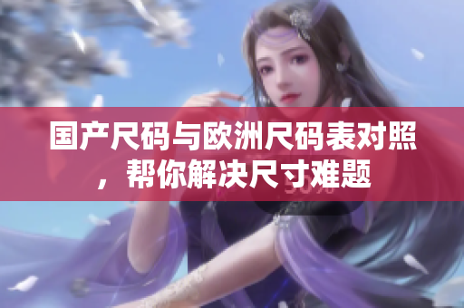 国产尺码与欧洲尺码表对照，帮你解决尺寸难题