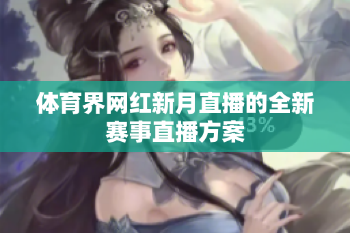 体育界网红新月直播的全新赛事直播方案