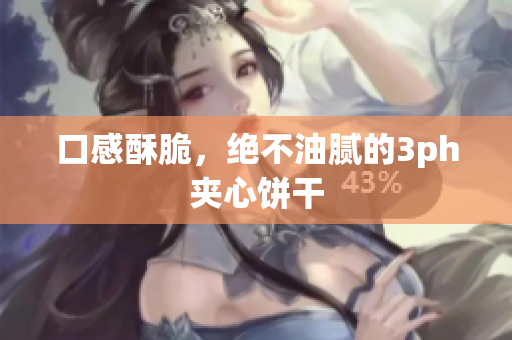 口感酥脆，绝不油腻的3ph夹心饼干