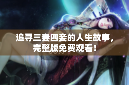 追寻三妻四妾的人生故事，完整版免费观看！