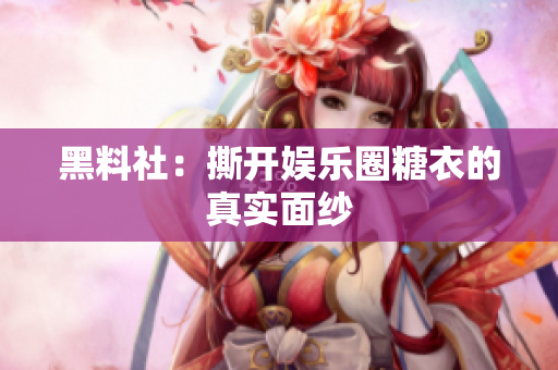 黑料社：撕开娱乐圈糖衣的真实面纱