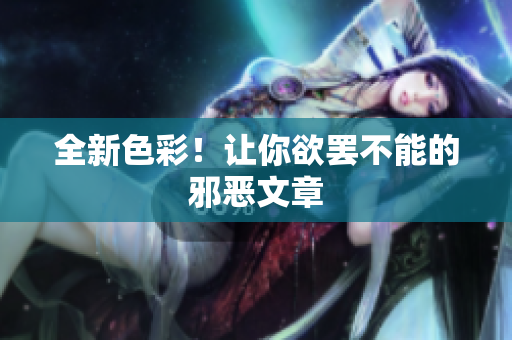 全新色彩！让你欲罢不能的邪恶文章