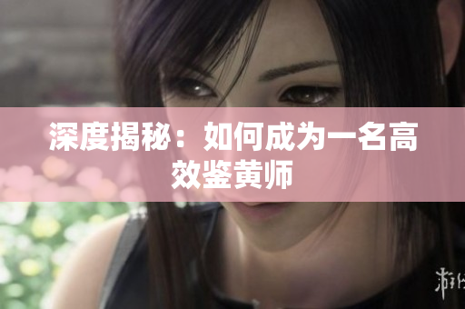 深度揭秘：如何成为一名高效鉴黄师