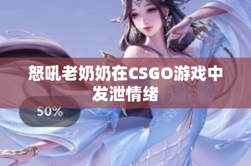 怒吼老奶奶在CSGO游戏中发泄情绪