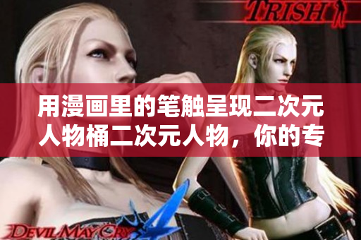 用漫画里的笔触呈现二次元人物桶二次元人物，你的专业编辑
