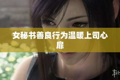 女秘书善良行为温暖上司心扉