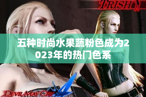 五种时尚水果蔬粉色成为2023年的热门色系