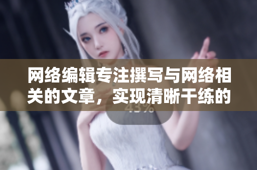 网络编辑专注撰写与网络相关的文章，实现清晰干练的传递效果