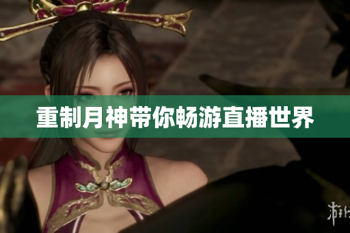 重制月神带你畅游直播世界