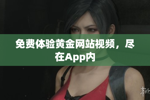 免费体验黄金网站视频，尽在App内