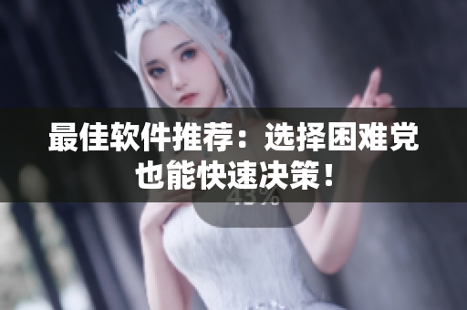 最佳软件推荐：选择困难党也能快速决策！