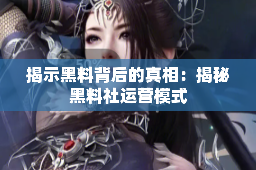 揭示黑料背后的真相：揭秘黑料社运营模式