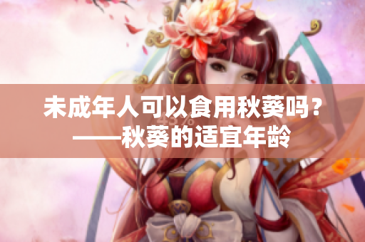 未成年人可以食用秋葵吗？——秋葵的适宜年龄