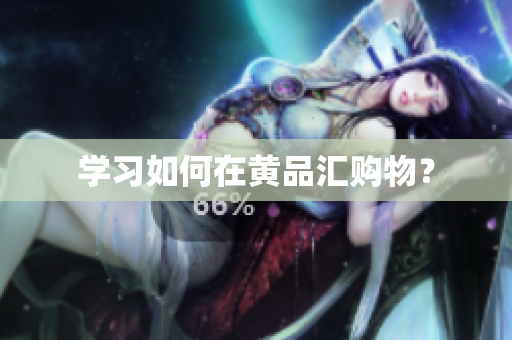 学习如何在黄品汇购物？