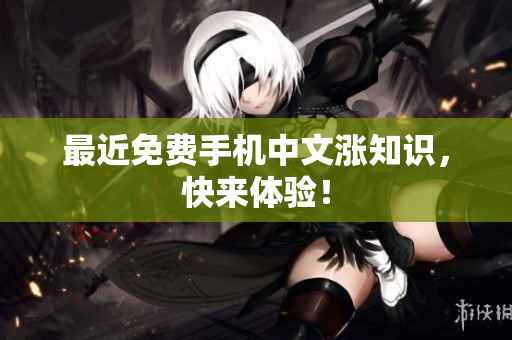 最近免费手机中文涨知识，快来体验！