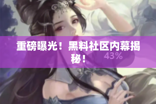 重磅曝光！黑料社区内幕揭秘！